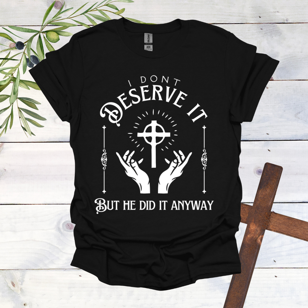 I Don't Deserve it But He Did it Anyway T-Shirt