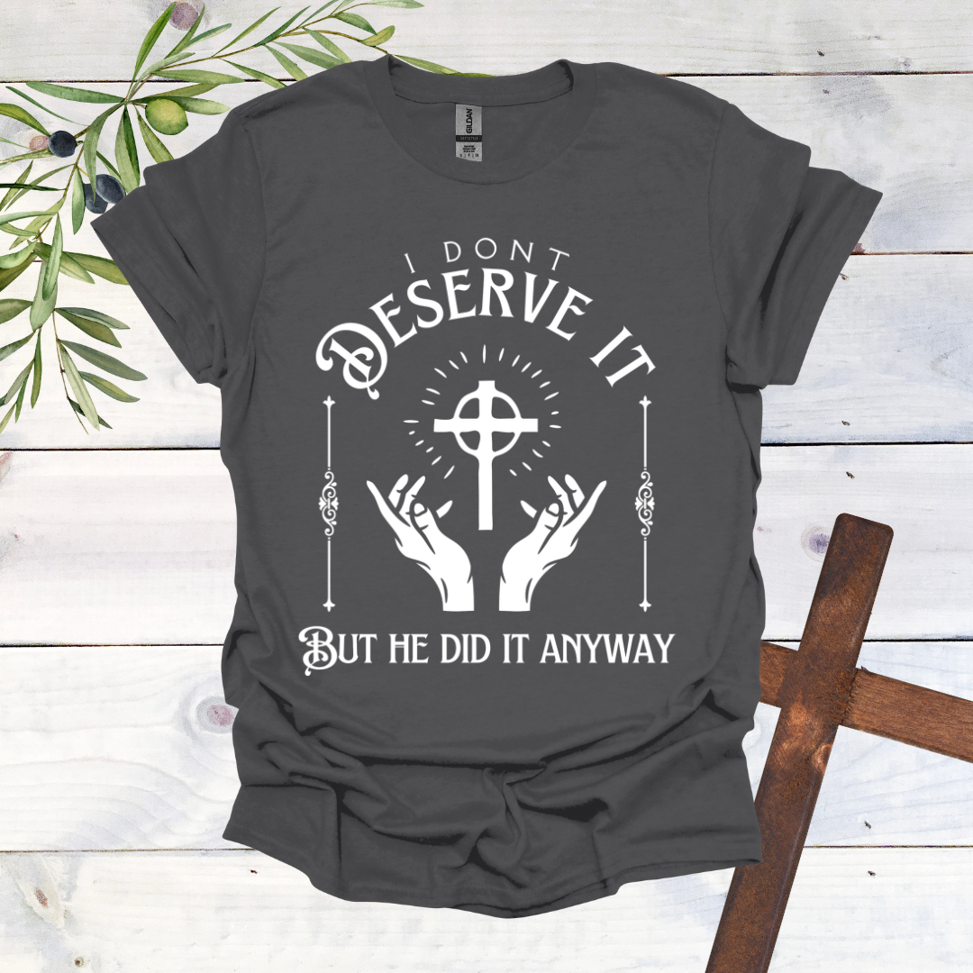 I Don't Deserve it But He Did it Anyway T-Shirt