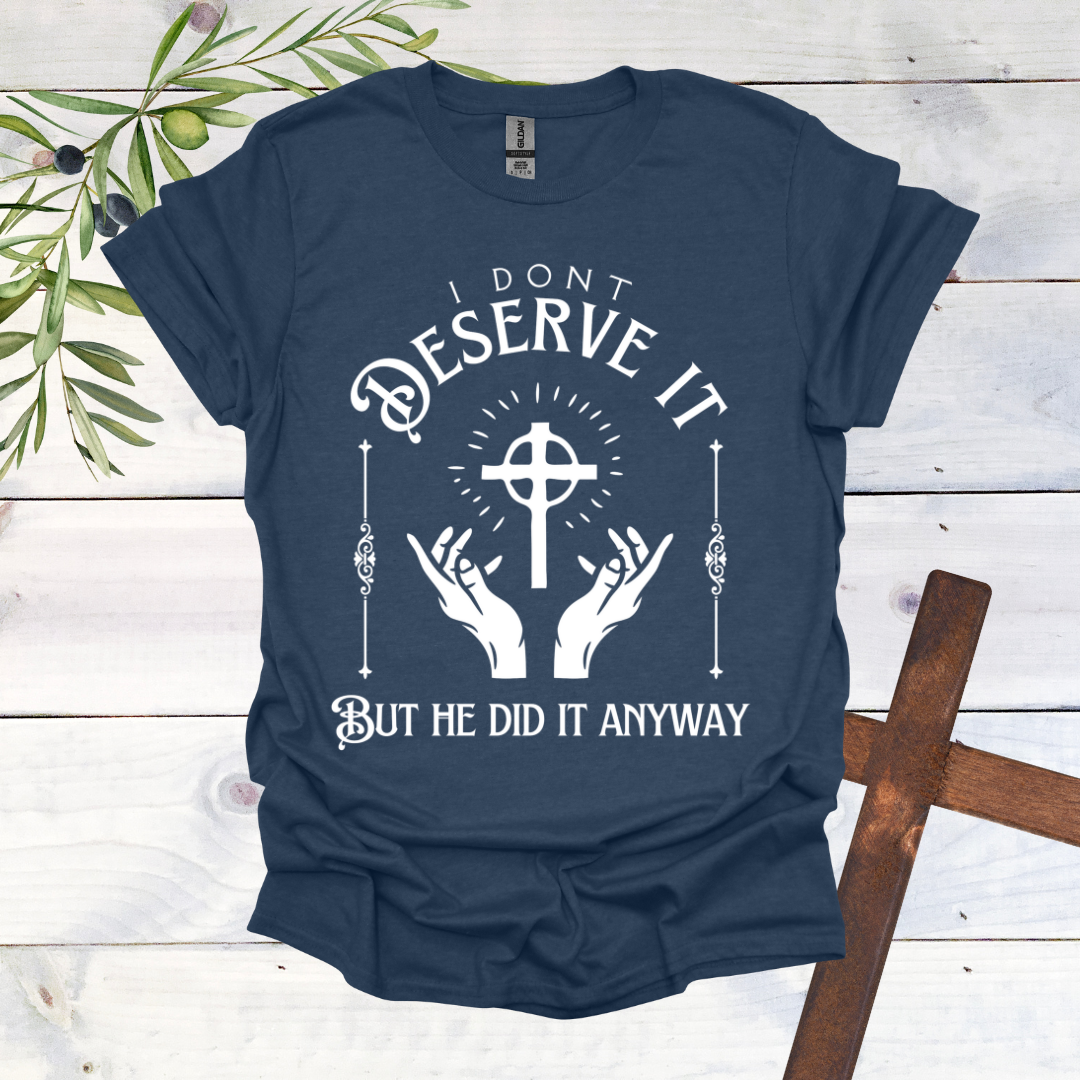 I Don't Deserve it But He Did it Anyway T-Shirt