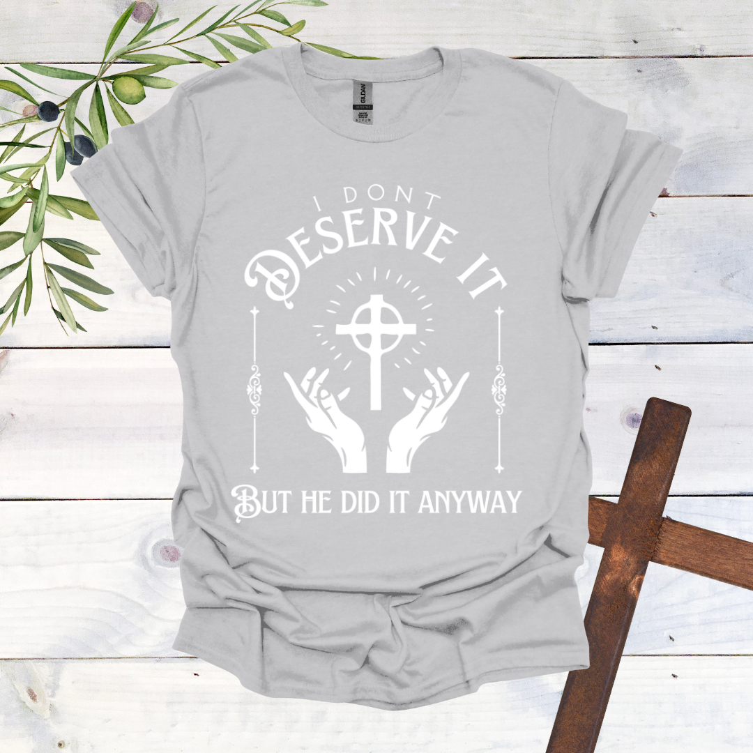 I Don't Deserve it But He Did it Anyway T-Shirt