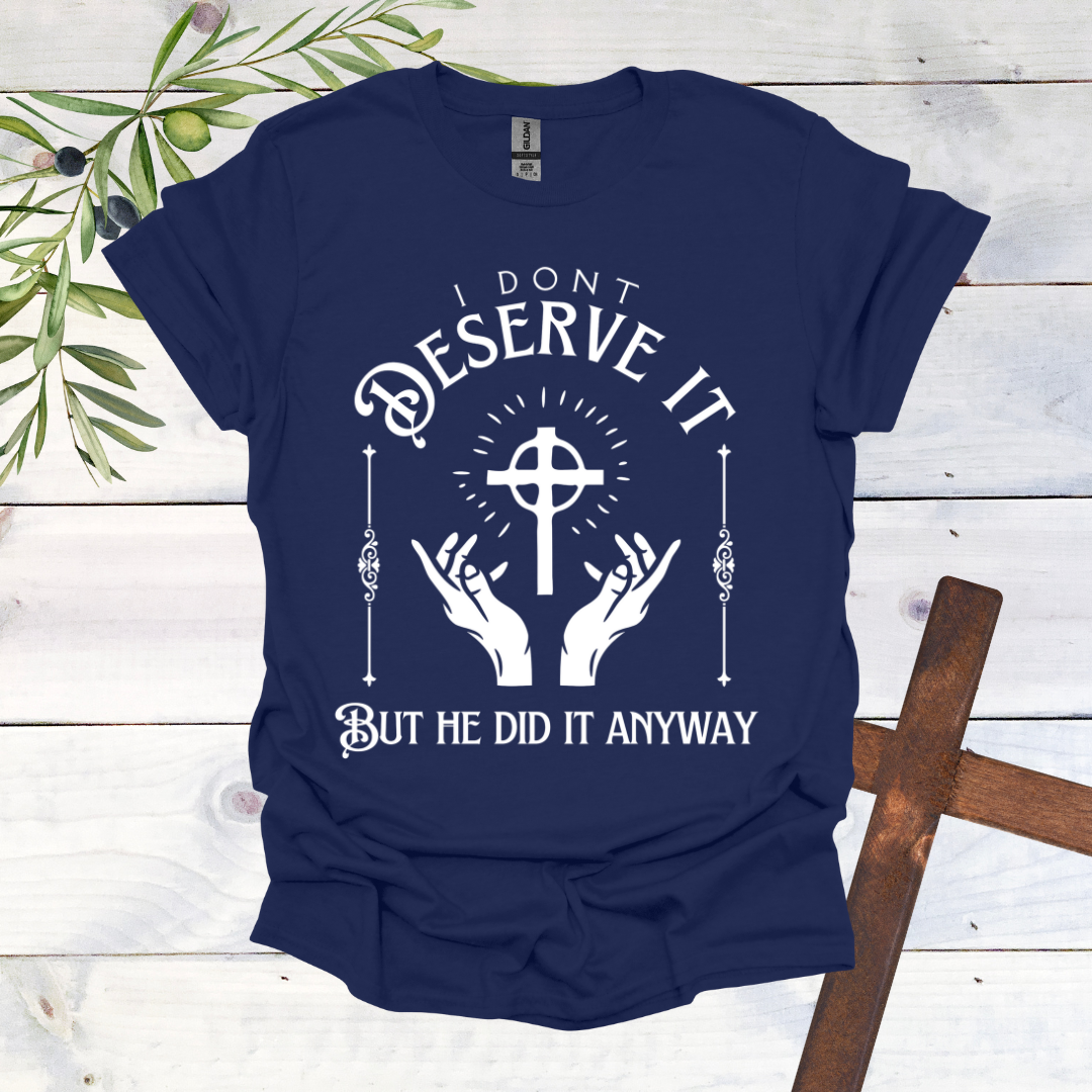 I Don't Deserve it But He Did it Anyway T-Shirt