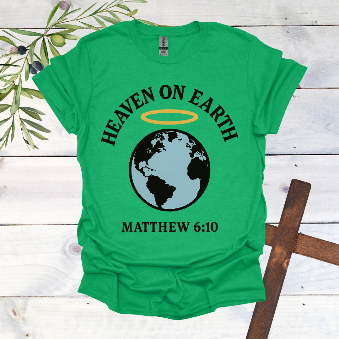 Heaven on Earth - Matthew 6:10 - T-Shirt