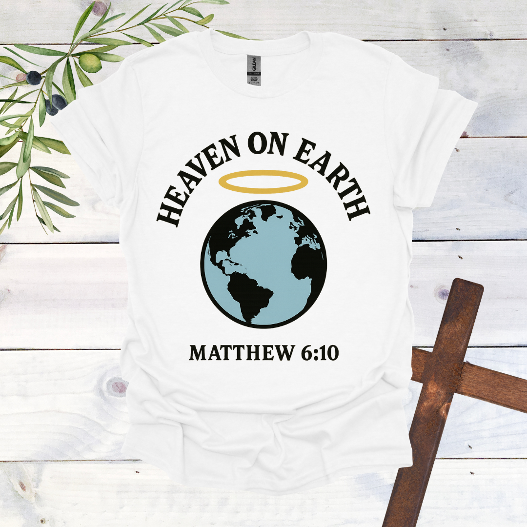 Heaven on Earth - Matthew 6:10 - T-Shirt